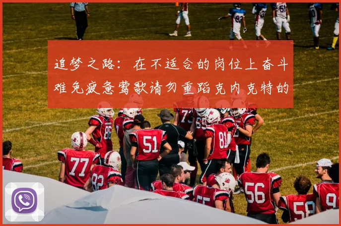 追梦之路：在不适合的岗位上奋斗难免疲惫莺歌请勿重蹈克内克特的覆辙