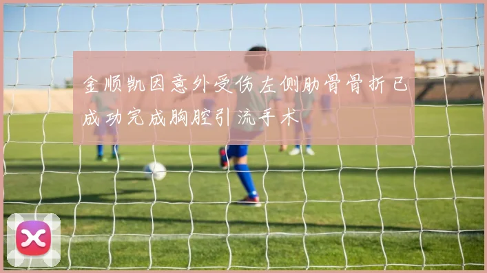 金顺凯因意外受伤左侧肋骨骨折已成功完成胸腔引流手术