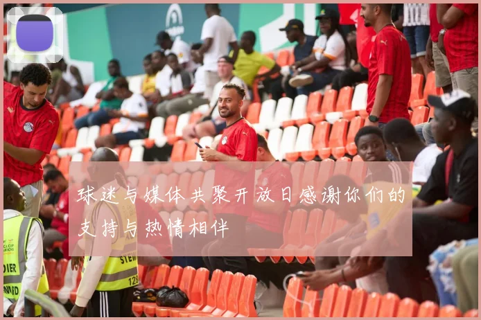 球迷与媒体共聚开放日感谢你们的支持与热情相伴