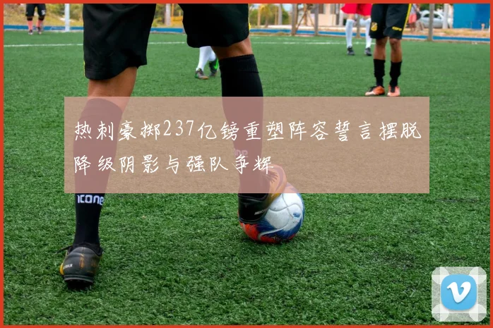 热刺豪掷237亿镑重塑阵容誓言摆脱降级阴影与强队争辉