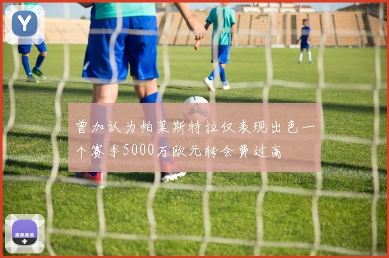 曾加认为帕莱斯特拉仅表现出色一个赛季5000万欧元转会费过高
